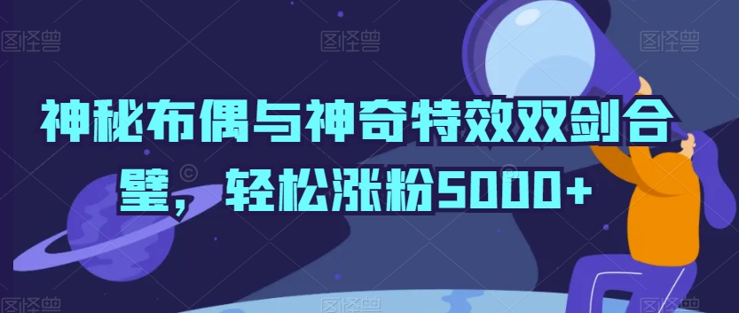 神秘布偶与神奇特效双剑合璧，轻松涨粉5000+-副业库