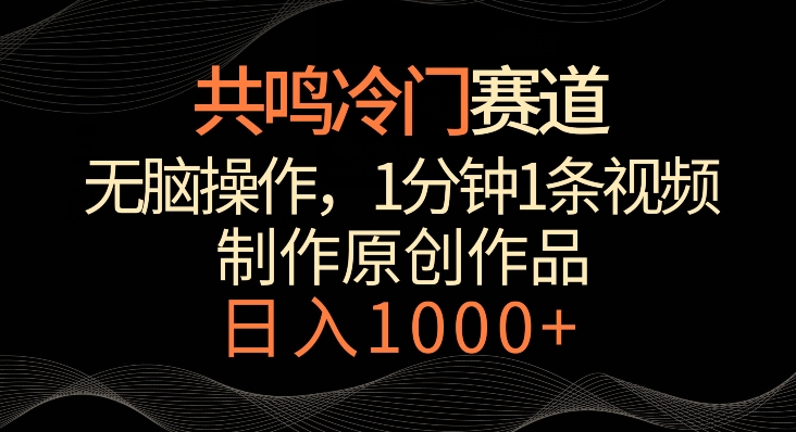 共鸣冷门赛道，无脑操作，一分钟一条视频，日入1000+-副业库