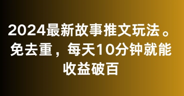 2024最新故事推文玩法，免去重，每天10分钟就能收益破百-副业库