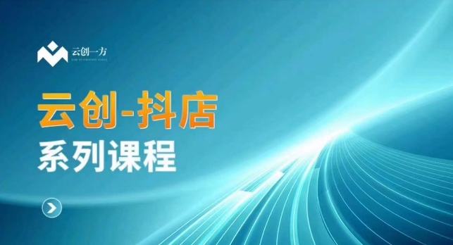 云创一方-抖店系列课，​抖店商城、商品卡、无货源等玩法-副业库