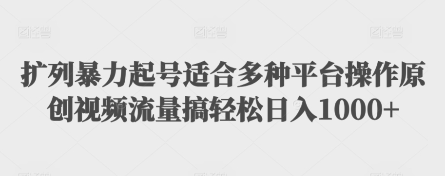扩列暴力起号适合多种平台操作原创视频流量搞轻松日入1000+-副业库