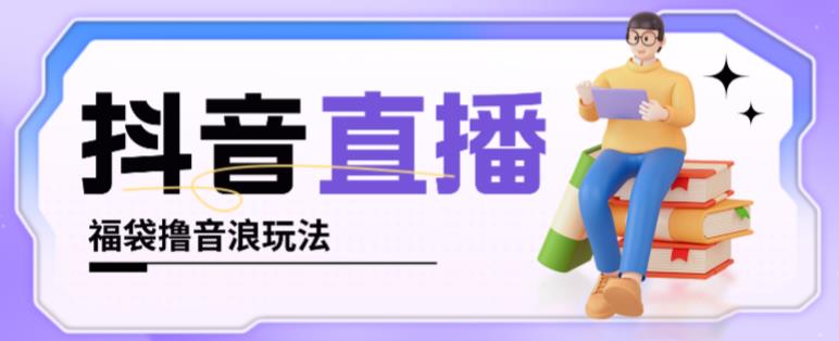 抖音暴力福袋撸音浪玩法，小白直接干，每天几百+【详细视频教程】-副业库