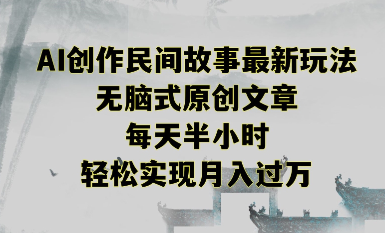 创作民间故事最新玩法，无脑式原创文章，每天半小时，轻松实现月入过万-副业库
