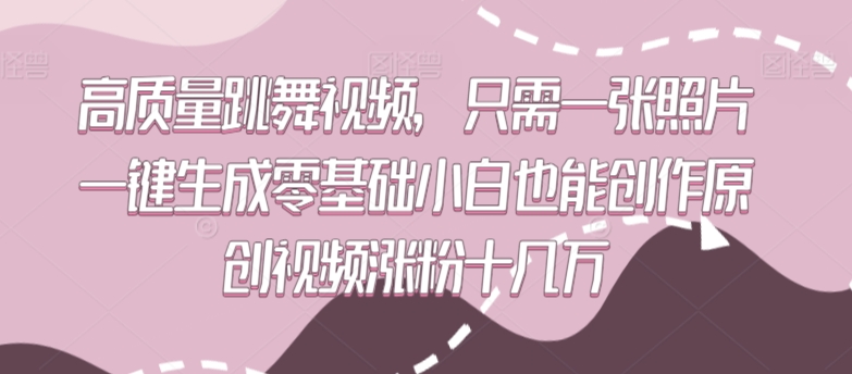 高质量跳舞视频，只需一张照片一键生成零基础小白也能创作原创视频涨粉十几万-副业库