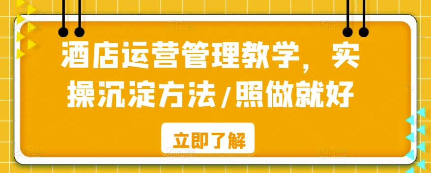 酒店运营管理教学，实操沉淀方法/照做就好-副业库