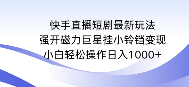 快手直播短剧最新玩法，强开磁力巨星挂小铃铛变现，小白轻松操作日入1000+-副业库
