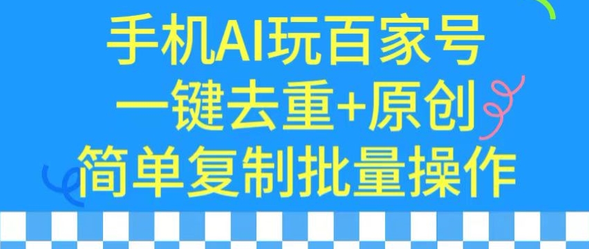 用手机AI玩百家号，一键去重+原创，简单复制批量操作-副业库