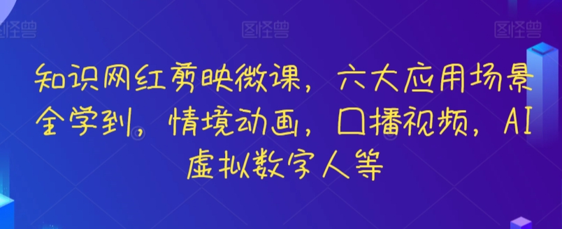 知识网红剪映微课，六大应用场景全学到，情境动画，囗播视频，AI虚拟数字人等-副业库