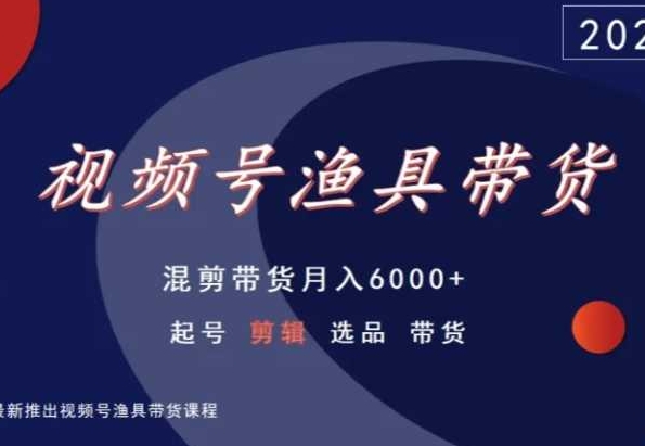 视频号渔具带货，混剪带货月入6000+，起号剪辑选品带货-副业库
