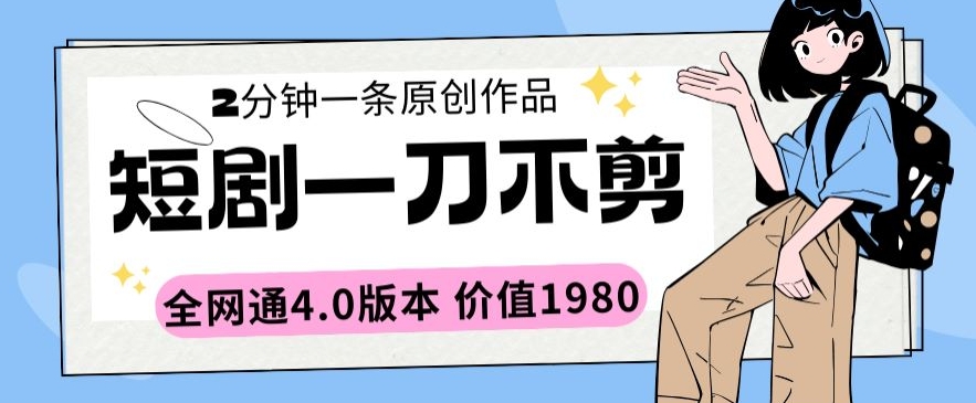 短剧一刀不剪2分钟一条全网通4.0版本价值1980-副业库