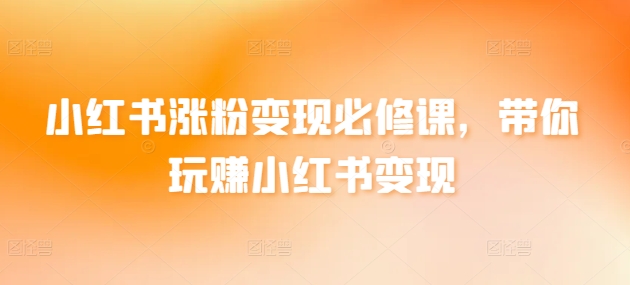 小红书涨粉变现必修课，带你玩赚小红书变现-副业库