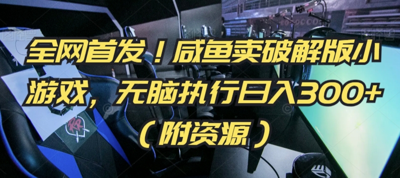 全网首发！咸鱼卖破解版小游戏，无脑执行日入300+（附资源）-副业库