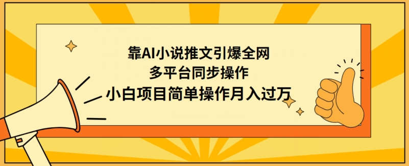 靠AI小说推文引爆全网，多平台同步操作，小白项目简单操作月入过万-副业库
