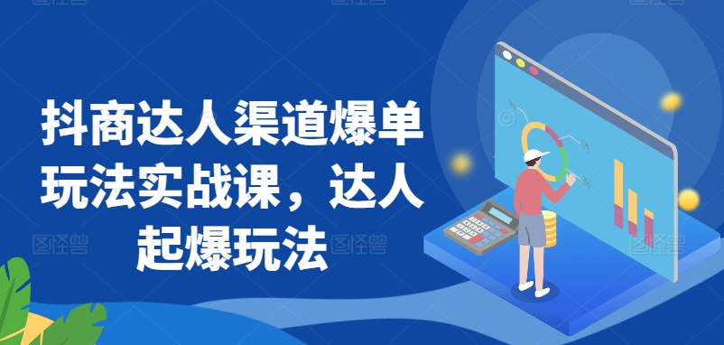 抖商达人渠道爆单玩法实战课，达人起爆玩法-副业库