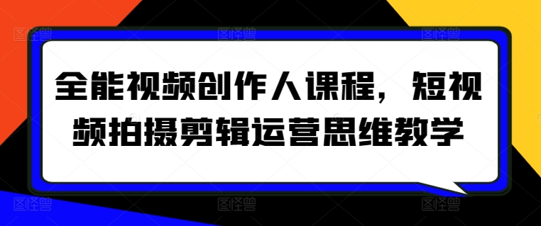 全能视频创作人课程，短视频拍摄剪辑运营思维教学-副业库