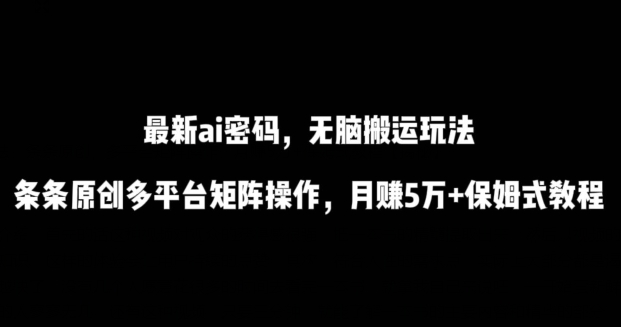 最新ai流量密码，傻瓜式搬运玩法，条条原创，多平台矩阵操作，月赚5万+保姆式教程-副业库