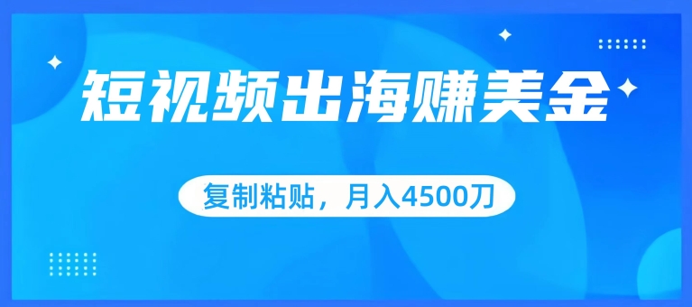 短视频出海赚美金，复制粘贴批量操作，小白轻松掌握，月入4500美刀-副业库