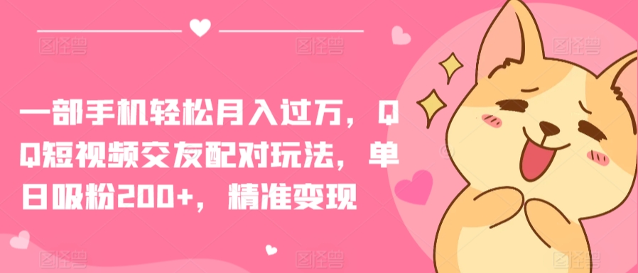 一部手机轻松月入过万，QQ短视频交友配对玩法，单日吸粉200+，精准变现-副业库