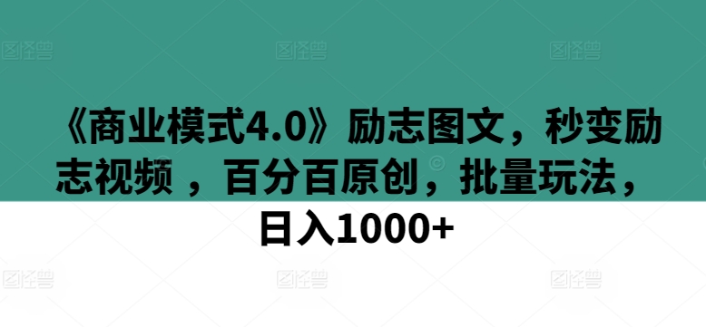 《商业模式4.0》励志图文，秒变励志视频 ，百分百原创，批量玩法，日入1000+-副业库