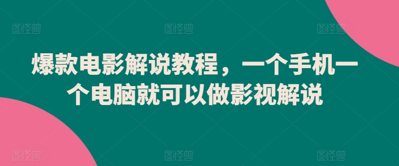 爆款电影解说教程，一个手机一个电脑就可以做影视解说-副业库
