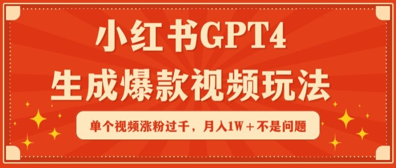 小红书GPT4生成爆款视频玩法，单个视频涨粉过千，月入1W+不是问题-副业库