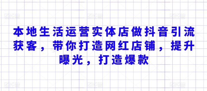 本地生活运营实体店做抖音引流获客，带你打造网红店铺，提升曝光，打造爆款-副业库