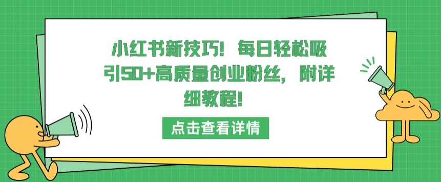 小红书新技巧，每日轻松吸引50+高质量创业粉丝，附详细教程-副业库