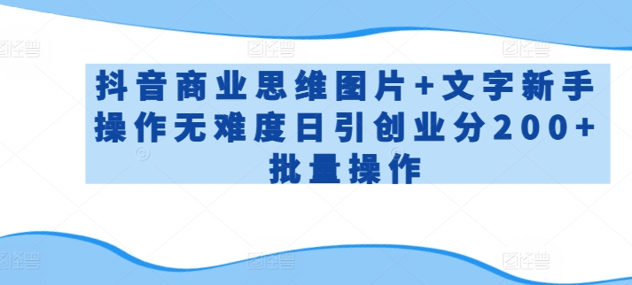 抖音商业思维图片+文字新手操作无难度日引创业分200+批量操作-副业库