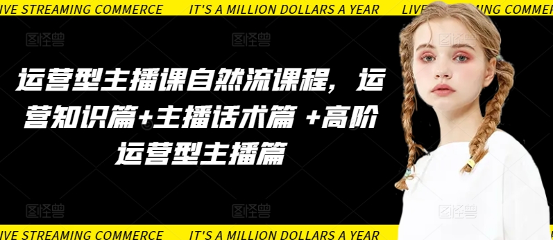 运营型主播课自然流课程，运营知识篇+主播话术篇 +高阶运营型主播篇-副业库