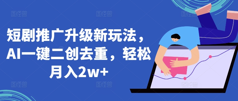 短剧推广升级新玩法，AI一键二创去重，轻松月入2w+-副业库