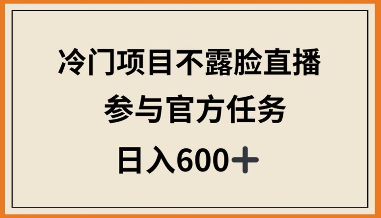 冷门项目不露脸直播，参与官方任务，日入600+-副业库