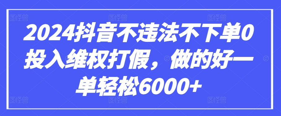 2024抖音不违法不下单0投入维权打假，做的好一单轻松6000+【仅揭秘】-副业库