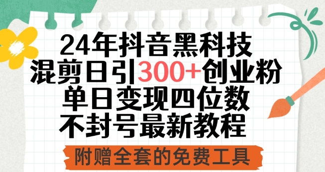 24年抖音黑科技混剪日引300+创业粉，单日变现四位数不封号最新教程-副业库