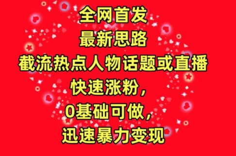 全网首发，截流热点人物话题或直播，快速涨粉，0基础可做，迅速暴力变现-副业库