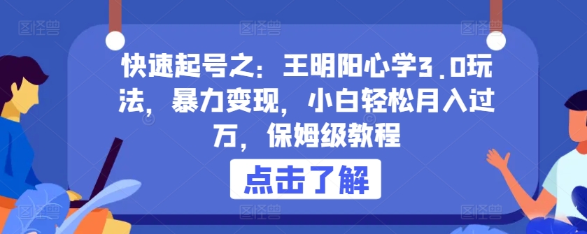 快速起号之：王明阳心学3.0玩法，暴力变现，小白轻松月入过万，保姆级教程-副业库