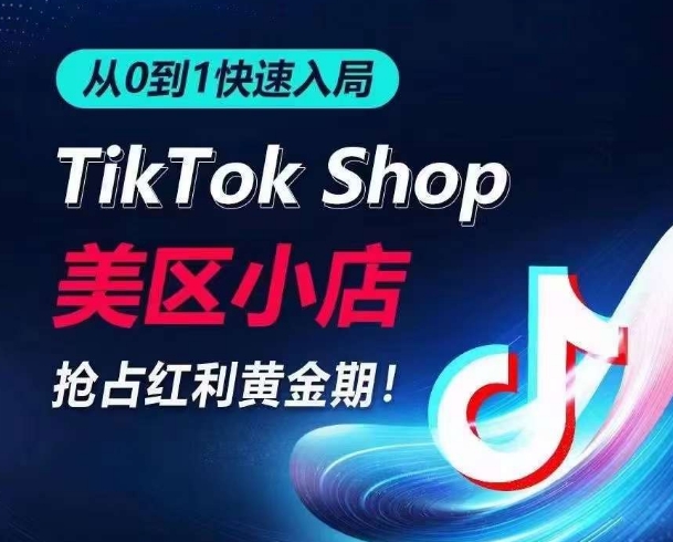 从0到1快速入局TikTok美区小店，快速抢占流量黄金期，开启日出千单之旅-副业库