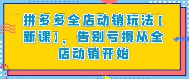 拼多多全店动销玩法【新课】，告别亏损从全店动销开始-副业库