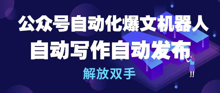 公众号自动化爆文机器人，自动写作自动发布，解放双手-副业库