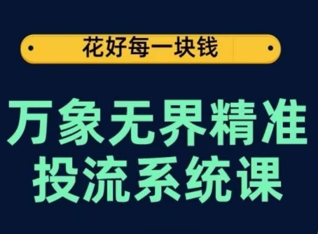 万象无界精准投流系统课，从关键词到推荐，从万象台到达摩盘，从底层原理到实操步骤-副业库
