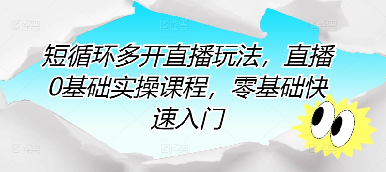 短循环多开直播玩法，直播0基础实操课程，零基础快速入门-副业库