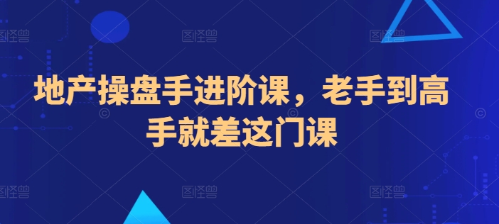 地产操盘手进阶课，老手到高手就差这门课-副业库