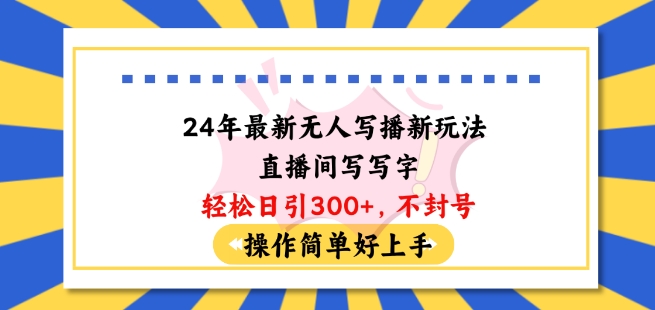24年最新无人写播新玩法直播间，写写字轻松日引100+粉丝，不封号操作简单好上手-副业库