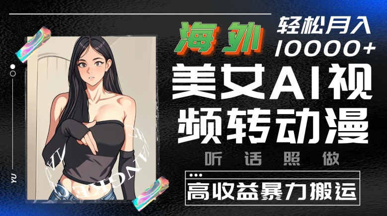 海外美女AI视频转动漫，高收益暴力搬运，听话照做，轻松就有收益-副业库