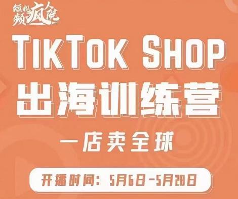 疯人院:TikTok Shop出海训练营（一店卖全球)，出海抢占全球新流量-副业库