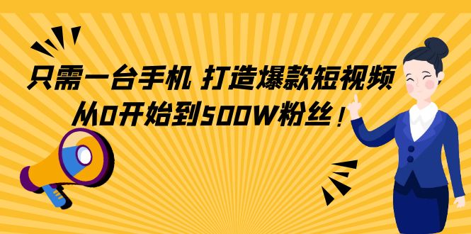 只需一台手机，轻松打造爆款短视频，从0开始到500W粉丝-副业库