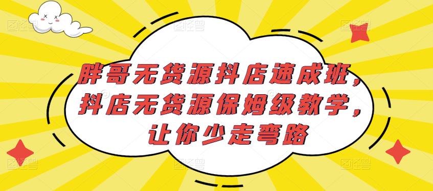 胖哥无货源抖店速成班，抖店无货源保姆级教学，让你少走弯路-副业库