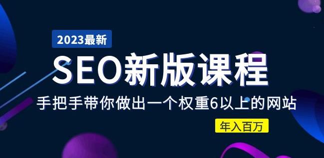 2023某大佬收费SEO新版课程：手把手带你做出一个权重6以上的网站，年入百万-副业库