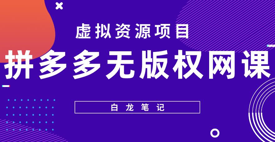 【白龙笔记】拼多多无版权网课项目，月入5000的长期项目，玩法详细拆解【揭秘】-副业库