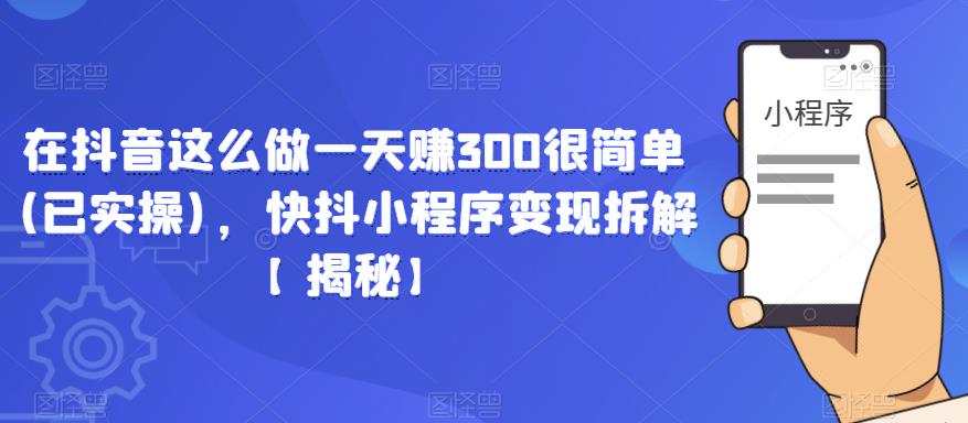 在抖音这么做一天赚300很简单(已实操)，快抖小程序变现拆解【揭秘】-副业库
