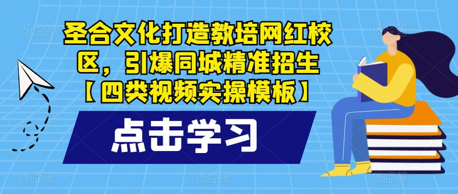 圣合文化打造教培网红校区，引爆同城精准招生【四类视频实操模板】-副业库
